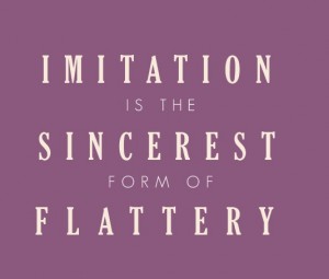 Imitation is the Sincerest Form of Flattery (Quote)